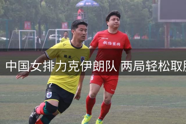中国女排力克伊朗队 两局轻松取胜一局险胜