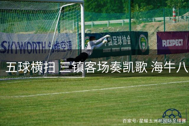 五球横扫 三镇客场奏凯歌 海牛八连败命悬一线拼搏到底不言弃