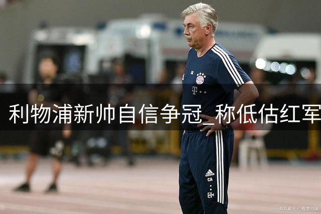 利物浦新帅自信争冠 称低估红军将付出代价