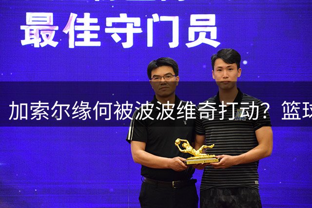 加索尔缘何被波波维奇打动？篮球之外的人生智慧更动人