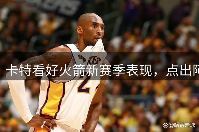 卡特看好火箭新赛季表现，点出阿门外线投射关键性