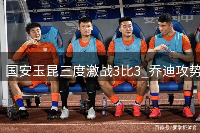 国安玉昆三度激战3比3 乔迪攻势足球再现精彩对决