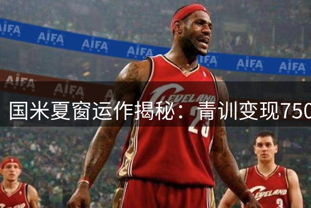 国米夏窗运作揭秘：青训变现750万 中场清洗遇难题