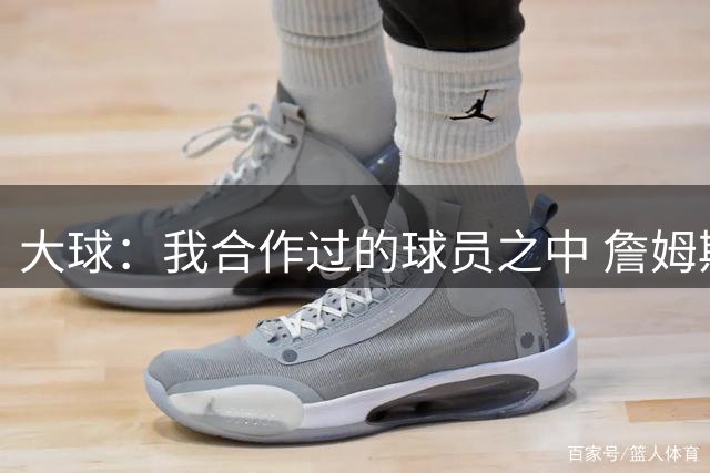 大球：我合作过的球员之中 詹姆斯和隆多是球商最高的两个