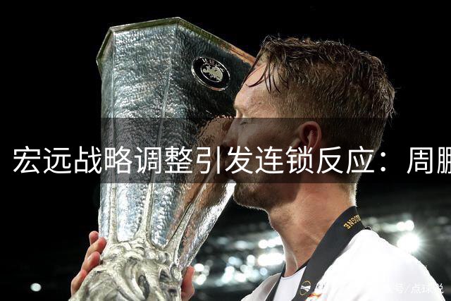 宏远战略调整引发连锁反应：周鹏荣归获厚待 双星出征吐心声