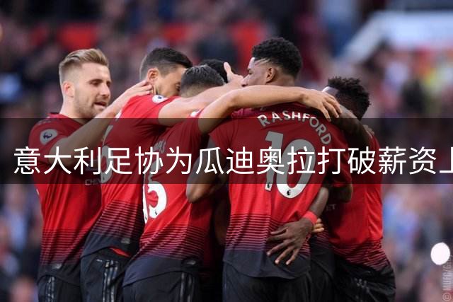 意大利足协为瓜迪奥拉打破薪资上限 两大现实难题恐致谈判搁浅