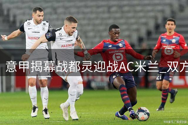 意甲揭幕战都灵迎战AC米兰 双方首发阵容出炉