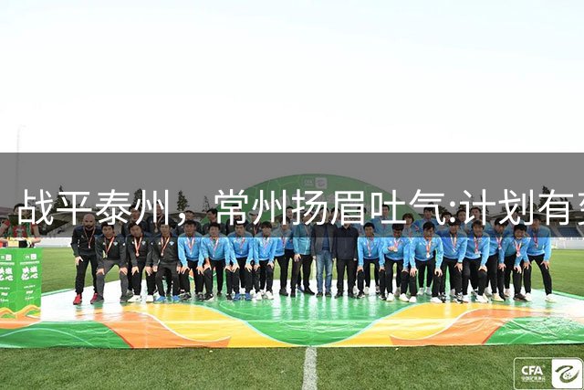战平泰州，常州扬眉吐气:计划有变，准备夺冠！