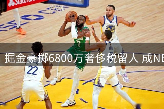 掘金豪掷6800万奢侈税留人 成NBA唯一突破第二土豪线球队