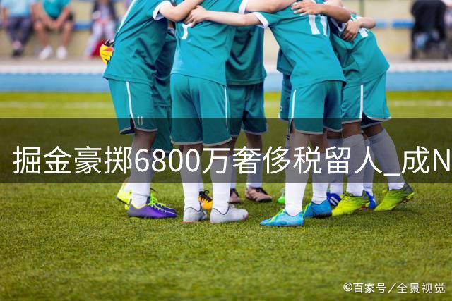 掘金豪掷6800万奢侈税留人 成NBA唯一突破第二土豪线球队