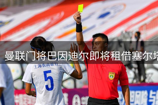 曼联门将巴因迪尔即将租借塞尔塔 世界杯国脚陆续归队备战新赛季