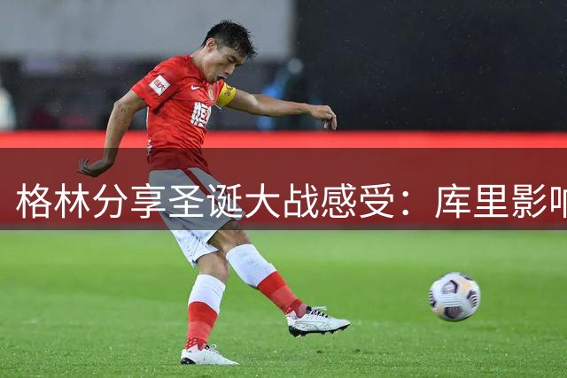 格林分享圣诞大战感受：库里影响力持续发光