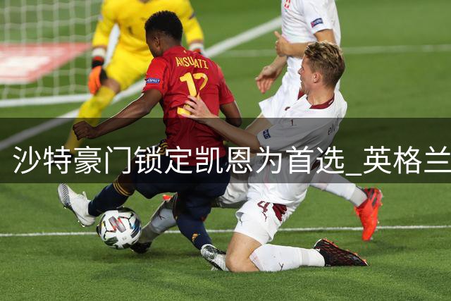 沙特豪门锁定凯恩为首选 英格兰队长或赴中东踢球