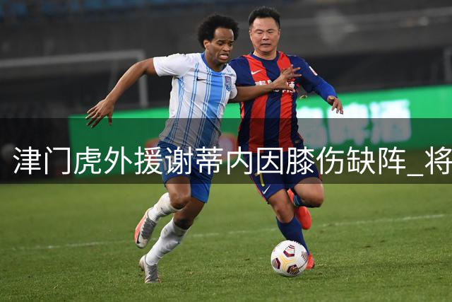 津门虎外援谢蒂内因膝伤缺阵 将缺席对阵武汉三镇关键战