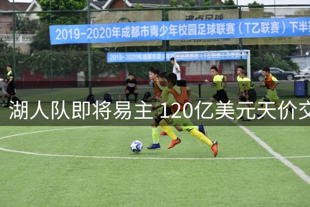 湖人队即将易主 120亿美元天价交易刷新历史
