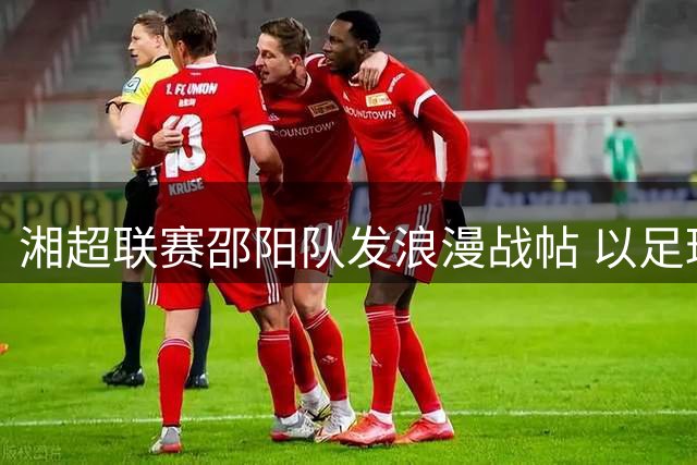 湘超联赛邵阳队发浪漫战帖 以足球为媒促张崀桂文旅联动