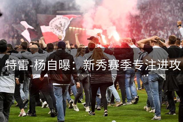 特雷-杨自曝：新秀赛季专注进攻，防守支出不足