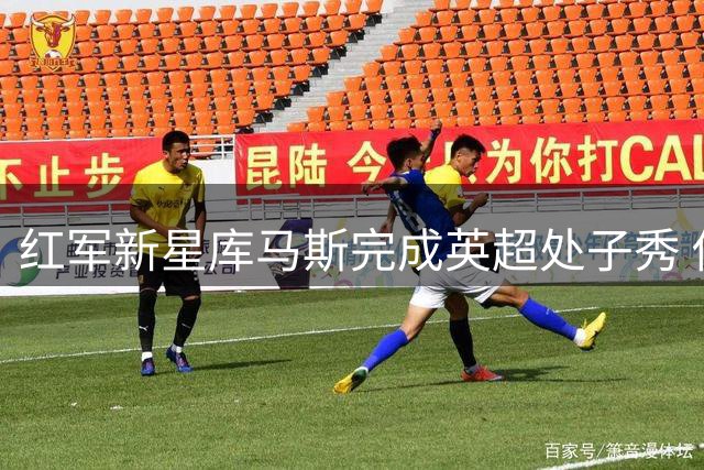 红军新星库马斯完成英超处子秀 传承父亲杰森足球基因