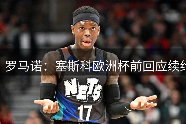 罗马诺：塞斯科欧洲杯前回应续约报价