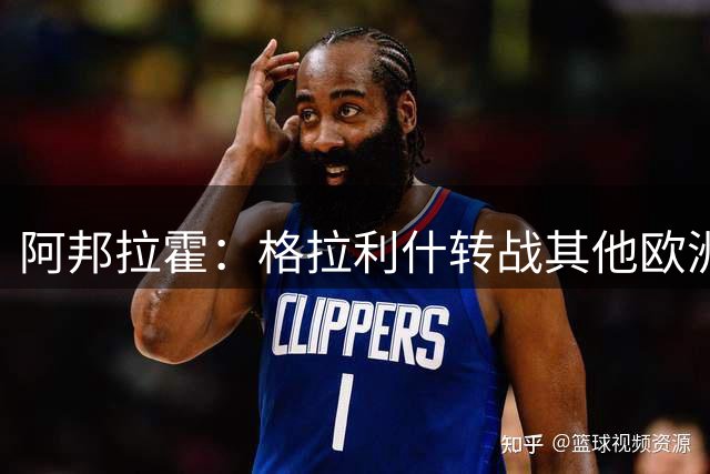 阿邦拉霍：格拉利什转战其他欧洲联赛不会让我惊讶