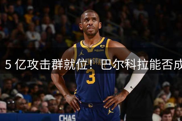 5 亿攻击群就位！巴尔科拉能否成为利物浦的萨拉赫 2.0？