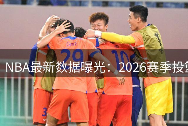 NBA最新数据曝光：2026赛季投篮效率最低球员排行榜出炉